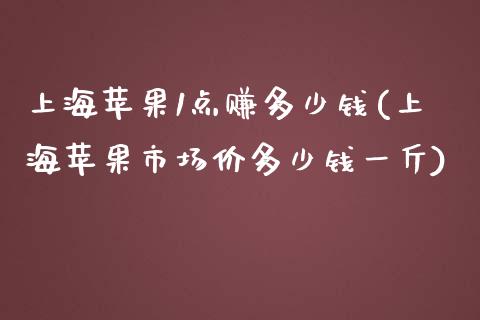 上海苹果1点赚多少钱(上海苹果市场价多少钱一斤)