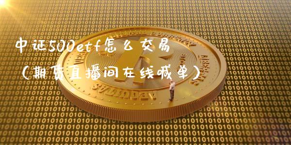 中证500etf怎么交易（期货直播间在线喊单）