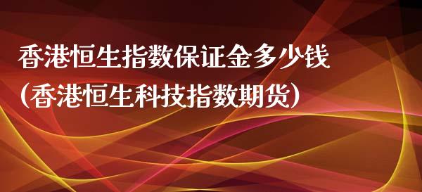 香港恒生指数保证金多少钱(香港恒生科技指数期货)