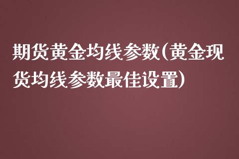 期货黄金均线参数(黄金现货均线参数最佳设置)