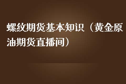 螺纹期货基本知识（黄金原油期货直播间）