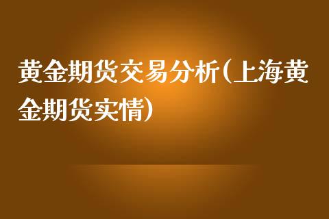 黄金期货交易分析(上海黄金期货实情)