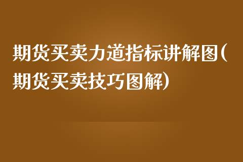 期货买卖力道指标讲解图(期货买卖技巧图解)