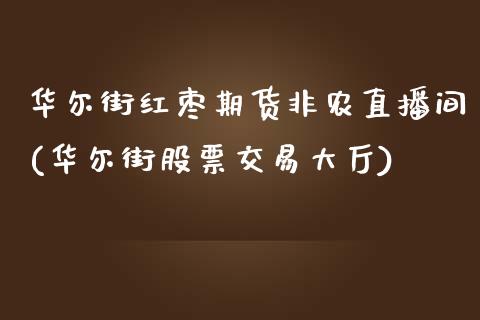 华尔街红枣期货非农直播间(华尔街股票交易大厅)