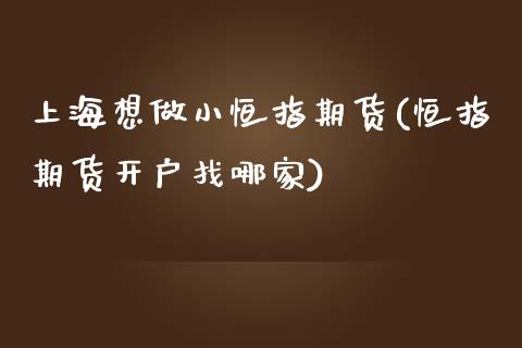 上海想做小恒指期货(恒指期货开户找哪家)