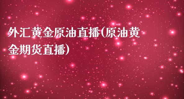 外汇黄金原油直播(原油黄金期货直播)