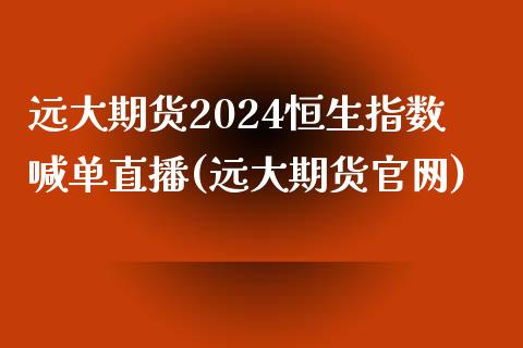 远大期货2024恒生指数喊单直播(远大期货官网)