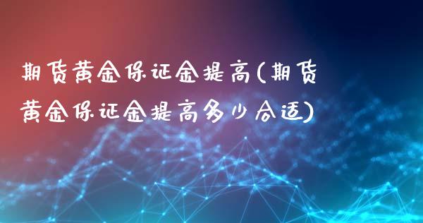 期货黄金保证金提高(期货黄金保证金提高多少合适)