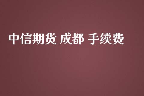 中信期货 成都 手续费