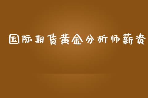 国际期货黄金分析师薪资