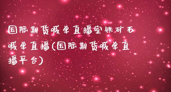 国际期货喊单直播室铁矿石喊单直播(国际期货喊单直播平台)