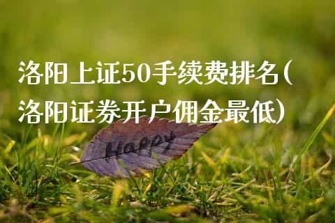 洛阳上证50手续费排名(洛阳证券开户佣金最低)