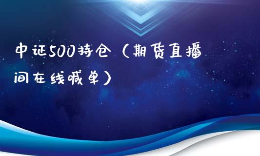 中证500持仓（期货直播间在线喊单）