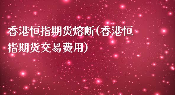 香港恒指期货熔断(香港恒指期货交易费用)