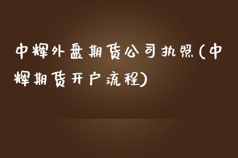 中辉外盘期货公司执照(中辉期货开户流程)