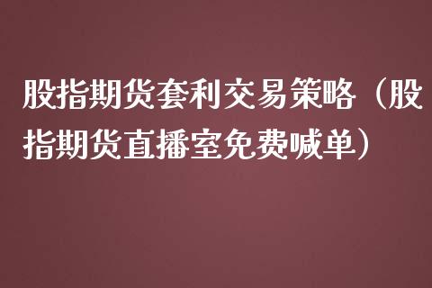 股指期货套利交易策略（股指期货直播室免费喊单）