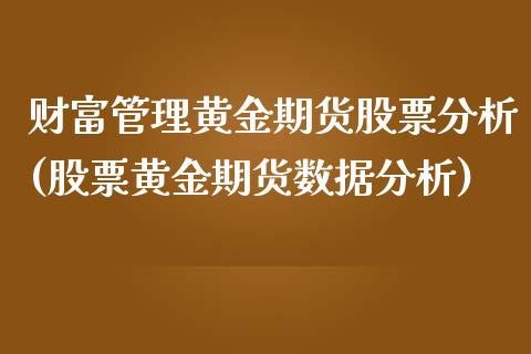 财富管理黄金期货股票分析(股票黄金期货数据分析)