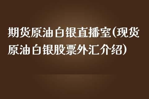 期货原油白银直播室(现货原油白银股票外汇介绍)