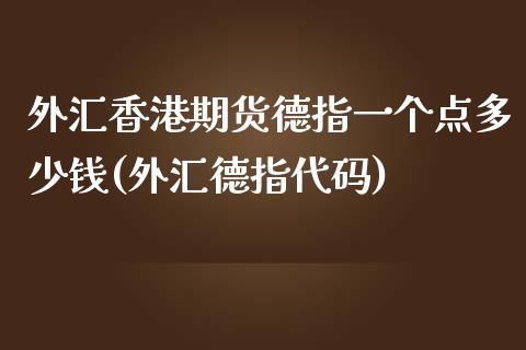 外汇香港期货德指一个点多少钱(外汇德指代码)