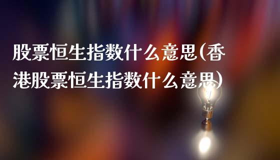 股票恒生指数什么意思(香港股票恒生指数什么意思)