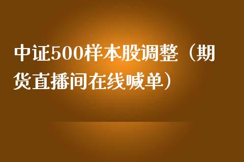 中证500样本股调整（期货直播间在线喊单）