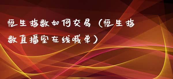 恒生指数如何交易（恒生指数直播室在线喊单）