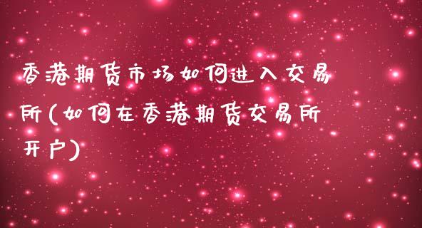 香港期货市场如何进入交易所(如何在香港期货交易所开户)