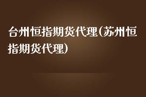 台州恒指期货代理(苏州恒指期货代理)