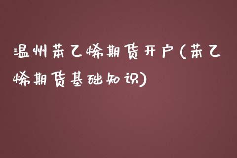 温州苯乙烯期货开户(苯乙烯期货基础知识)