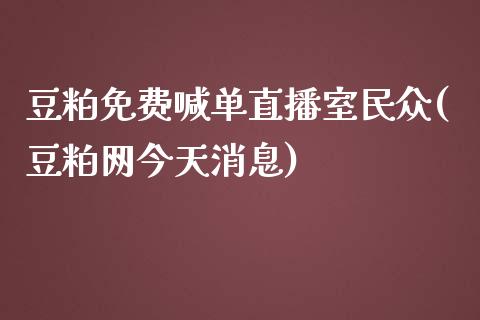 豆粕免费喊单直播室民众(豆粕网今天消息)