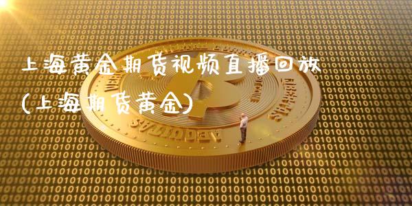 上海黄金期货视频直播回放(上海期货黄金)