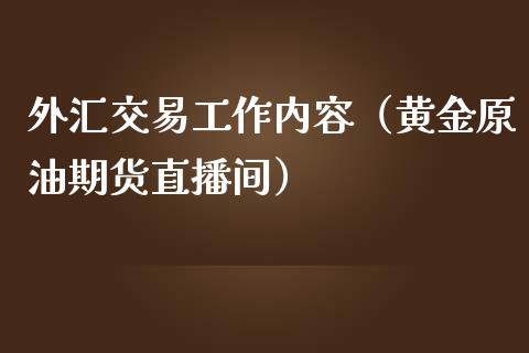 外汇交易工作内容（黄金原油期货直播间）