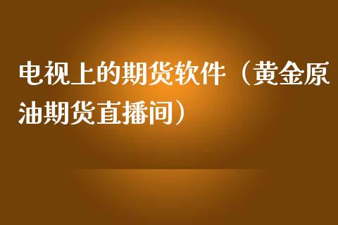 电视上的期货软件（黄金原油期货直播间）