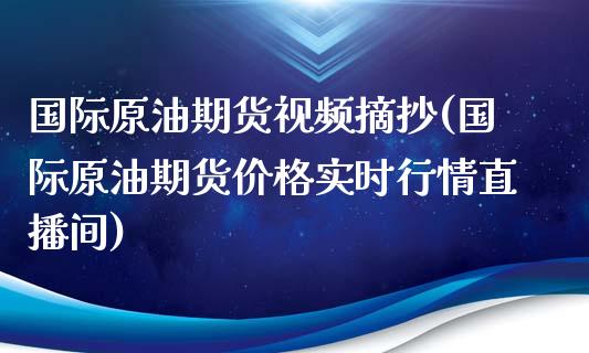 国际原油期货视频摘抄(国际原油期货价格实时行情直播间)