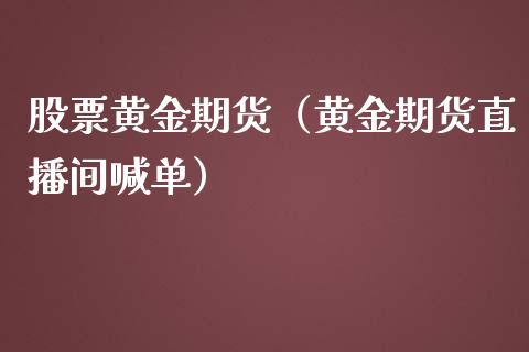 股票黄金期货（黄金期货直播间喊单）