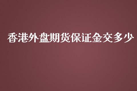 香港外盘期货保证金交多少