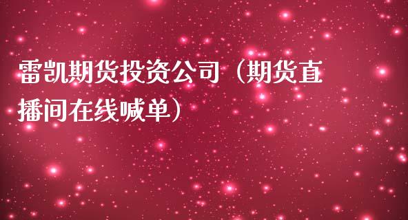 雷凯期货投资公司（期货直播间在线喊单）