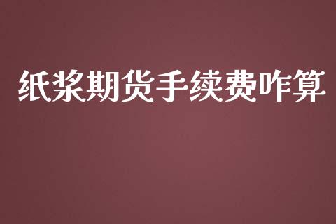 纸浆期货手续费咋算