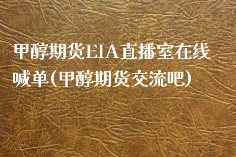 甲醇期货EIA直播室在线喊单(甲醇期货交流吧)