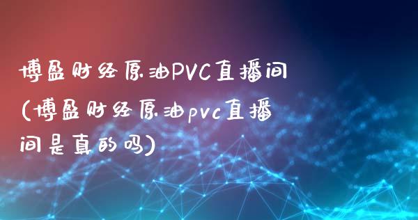 博盈财经原油PVC直播间(博盈财经原油pvc直播间是真的吗)