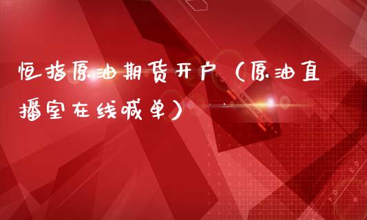 恒指原油期货开户（原油直播室在线喊单）