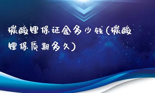 碳酸锂保证金多少钱(碳酸锂保质期多久)