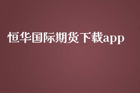 恒华国际期货下载app