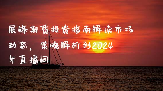 展锋期货投资指南解读市场动态，策略解析到2024年直播间