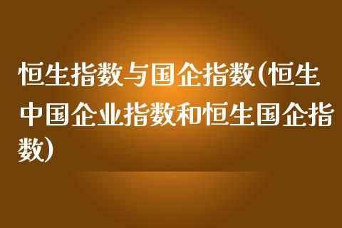 恒生指数与国企指数(恒生中国企业指数和恒生国企指数)