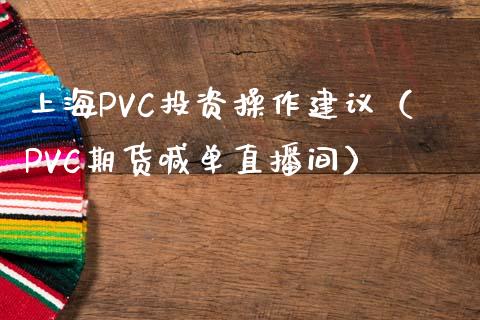 上海PVC投资操作建议（PVC期货喊单直播间）