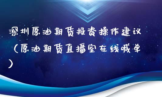 深圳原油期货投资操作建议（原油期货直播室在线喊单）