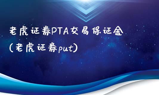 老虎证券PTA交易保证金(老虎证券put)