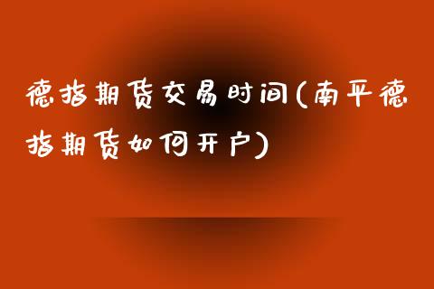 德指期货交易时间(南平德指期货如何开户)