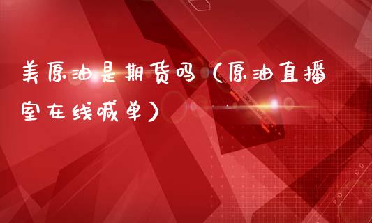 美原油是期货吗（原油直播室在线喊单）